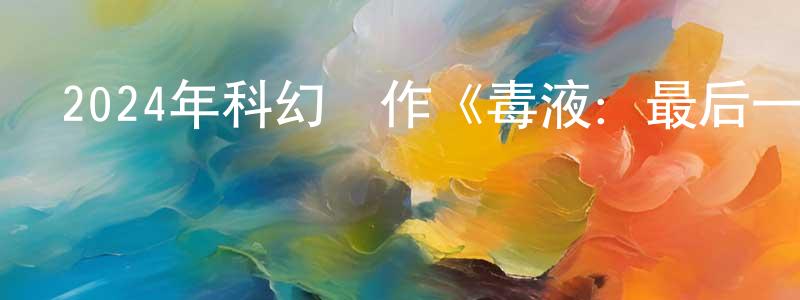 陳法官的動漫綜藝大全,2024年科幻動作《毒液:最后一舞》BD國英雙語雙字迅雷下載_深夜電影